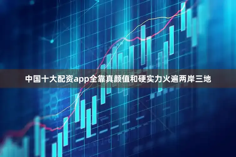 中国十大配资app全靠真颜值和硬实力火遍两岸三地