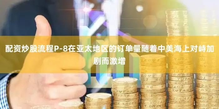 配资炒股流程P-8在亚太地区的订单量随着中美海上对峙加剧而激增