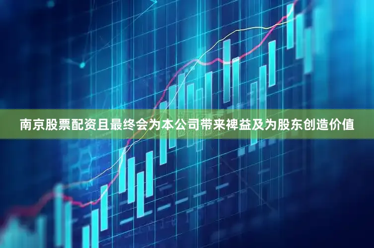 南京股票配资且最终会为本公司带来裨益及为股东创造价值