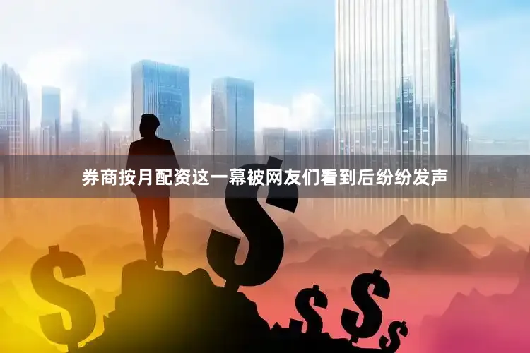 券商按月配资这一幕被网友们看到后纷纷发声