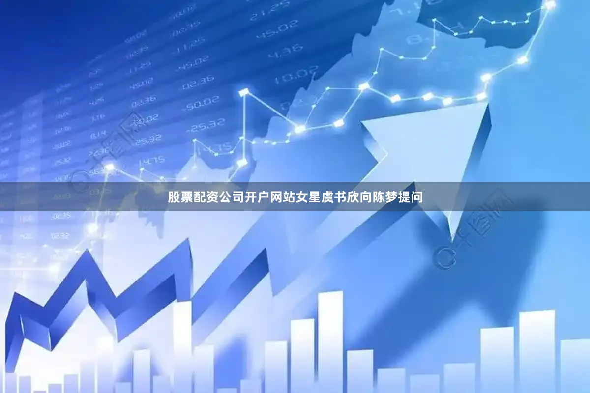 股票配资公司开户网站女星虞书欣向陈梦提问