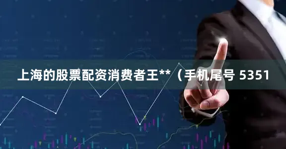上海的股票配资消费者王**（手机尾号 5351