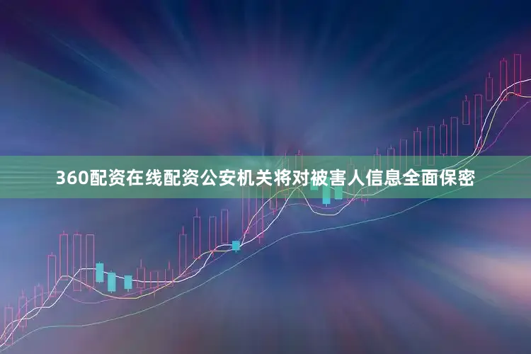 360配资在线配资公安机关将对被害人信息全面保密