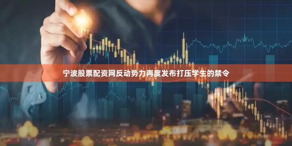 宁波股票配资网反动势力再度发布打压学生的禁令