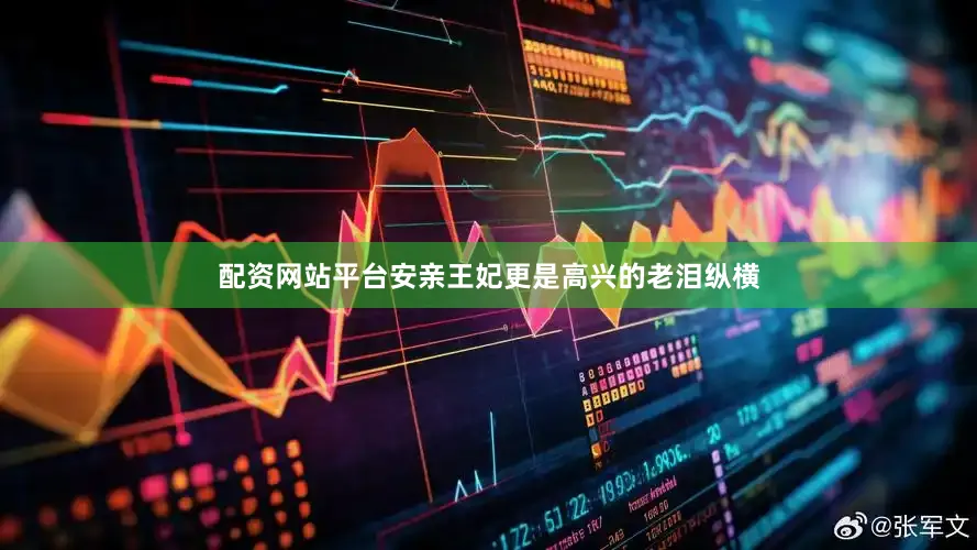 配资网站平台安亲王妃更是高兴的老泪纵横