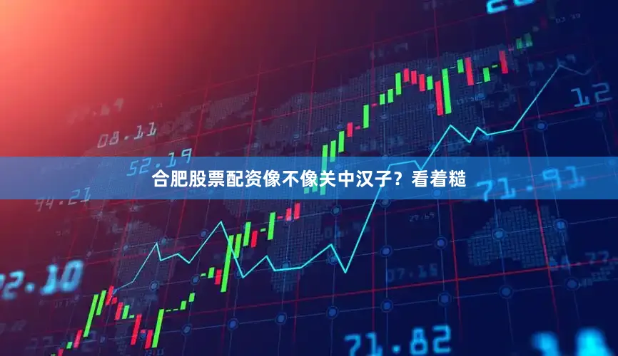 合肥股票配资像不像关中汉子？看着糙
