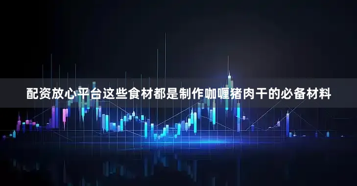 配资放心平台这些食材都是制作咖喱猪肉干的必备材料