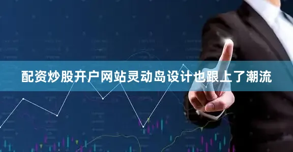 配资炒股开户网站灵动岛设计也跟上了潮流
