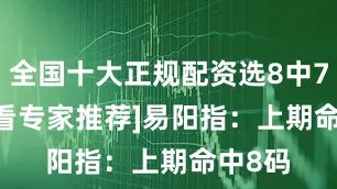 全国十大正规配资选8中7！[查看专家推荐]　　易阳指：上期命中8码